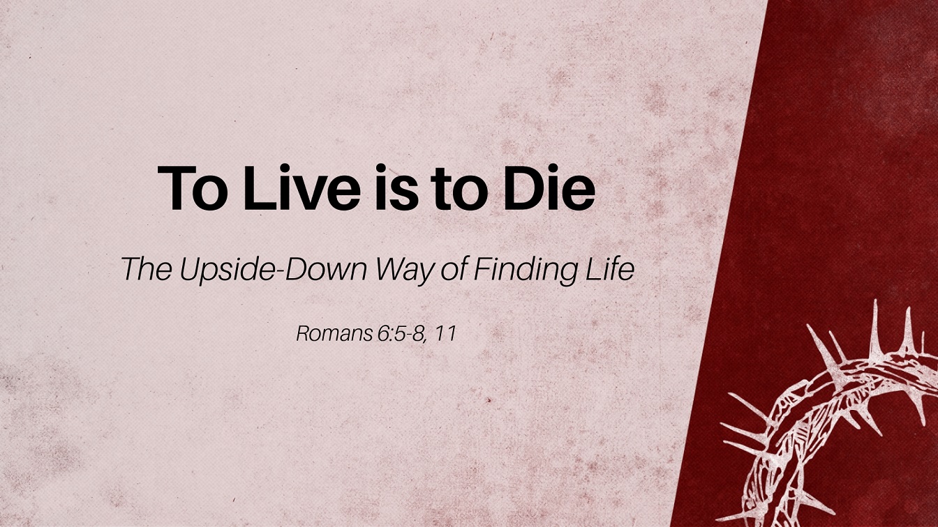 Image for the sermon To Live is to Die – The Upside-Down Way of Life